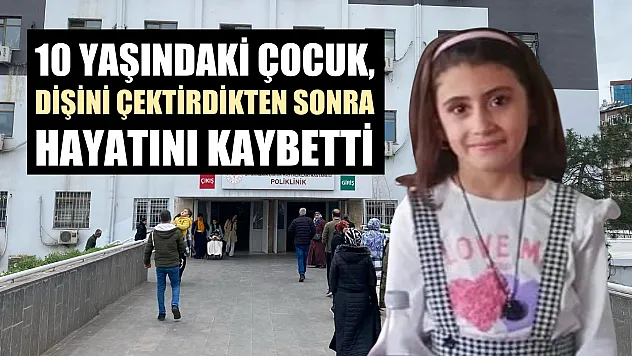 10 yaşındaki çocuk, dişini çektirdikten sonra hayatını kaybetti
