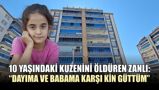 10 yaşındaki kuzenini öldüren zanlı: 'Dayıma ve babama karşı kin güttüm'