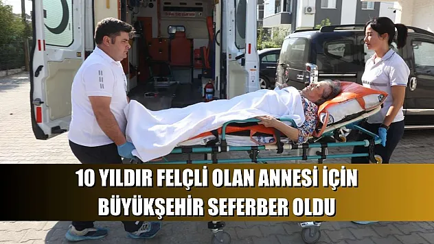 10 Yıldır Felçli Olan Annesi İçin Büyükşehir Seferber Oldu