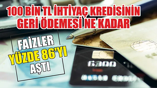 100 bin TL ihtiyaç kredisinin geri ödemesi ne kadar Faizler yüzde 86'yı aştı