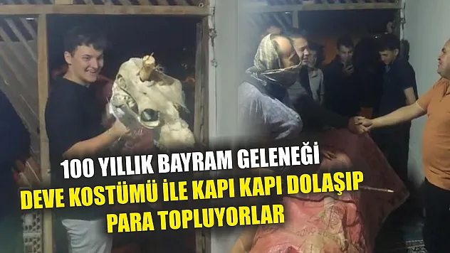 100 yıllık bayram geleneği: Deve kostümü ile kapı kapı dolaşıp para topluyorlar