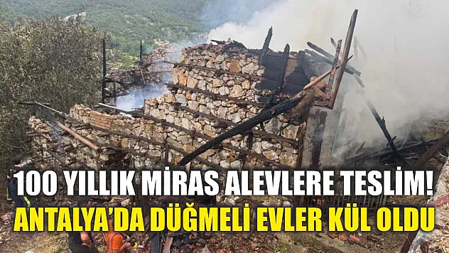 100 Yıllık Miras Alevlere Teslim! Antalya'da Düğmeli Evler Kül Oldu