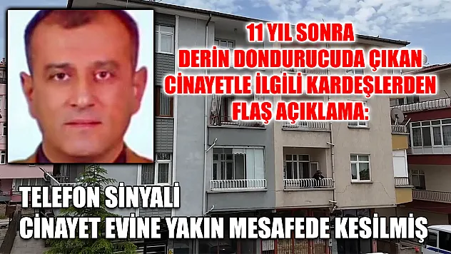 11 yıl sonra derin dondurucuda çıkan cinayetle ilgili kardeşlerden flaş açıklama: Telefon sinyali cinayet evine yakın mesafede kesilmiş