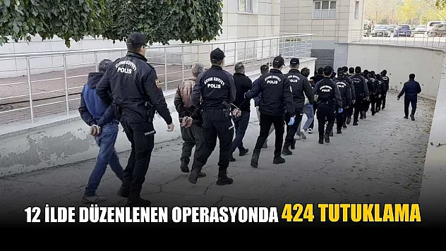 12 ilde düzenlenen operasyonda 424 tutuklama