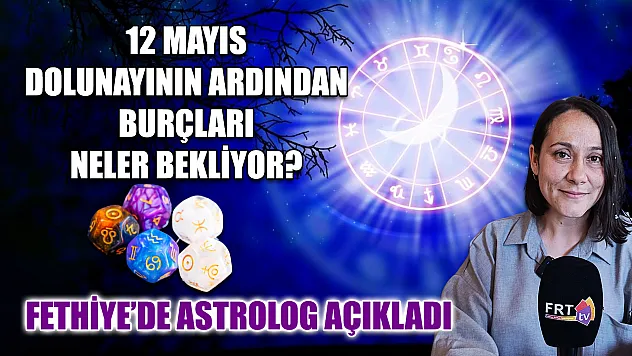 12 Mayıs Dolunayının Ardından Burçları Neler Bekliyor? Fethiye'de Astrolog Açıkladı