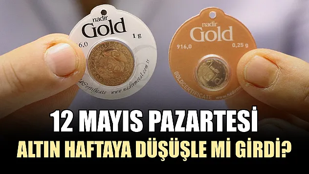 12 Mayıs pazartesi altın haftaya düşüşle mi girdi?