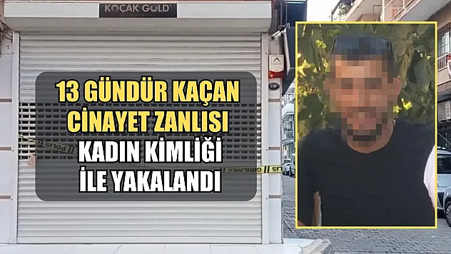 13 gündür kaçan cinayet zanlısı kadın kimliği ile yakalandı