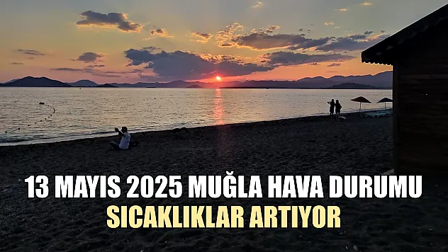 13 Mayıs 2025 Muğla Hava Durumu: Sıcaklıklar Artıyor
