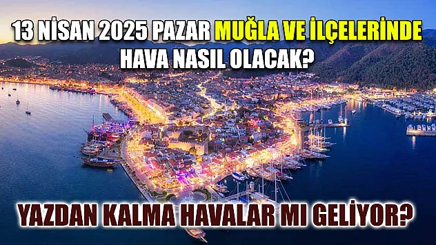 13 Nisan 2025 Pazar Muğla ve İlçelerinde hava nasıl olacak? Yazdan kalma havalar mı geliyor?