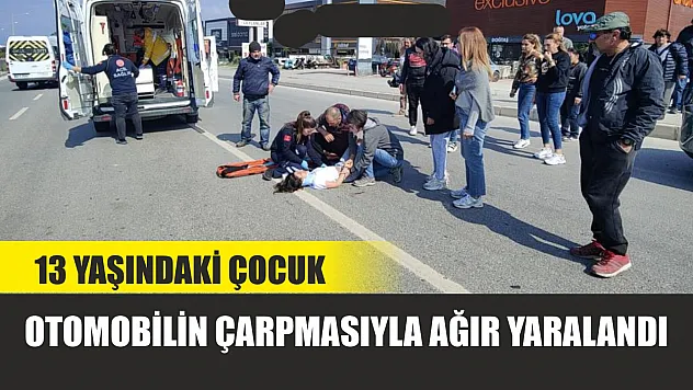 13 yaşındaki çocuk otomobilin çarpmasıyla ağır yaralandı