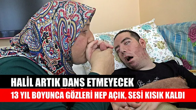13 yıl boyunca gözleri hep açık, sesi kısık kaldı: Halil artık dans etmeyecek