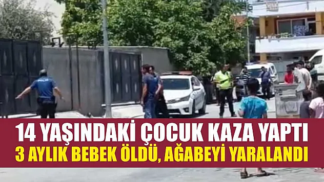 14 yaşındaki çocuk kaza yaptı 3 aylık bebek öldü, ağabeyi yaralandı