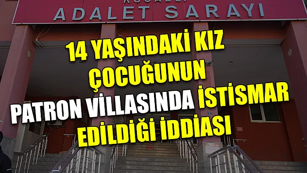 14 Yaşındaki Kız Çocuğunun Patron Villasında İstismar Edildiği İddiası