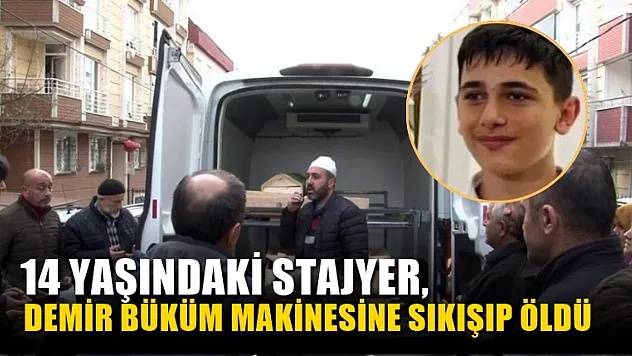 14 yaşındaki stajyer, demir büküm makinesine sıkışıp öldü