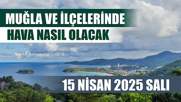 15 Nisan 2025 Salı  Muğla ve İlçelerinde hava nasıl olacak
