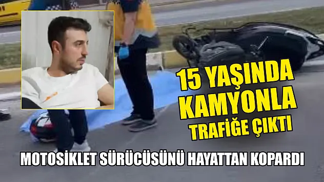 15 yaşında kamyonla trafiğe çıktı Motosiklet sürücüsünü hayattan kopardı
