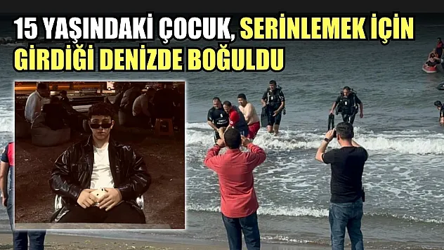 15 yaşındaki çocuk, serinlemek için girdiği denizde boğuldu