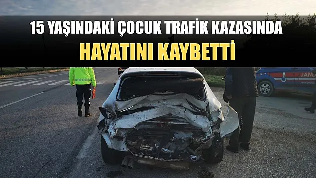 15 yaşındaki çocuk trafik kazasında hayatını kaybetti