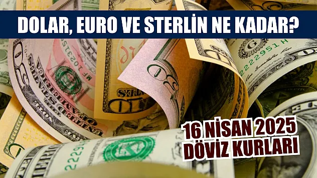 16 Nisan 2025 Döviz Kurları: Dolar, Euro ve Sterlin Ne Kadar?