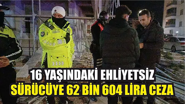 16 yaşındaki ehliyetsiz sürücüye 62 bin 604 lira ceza
