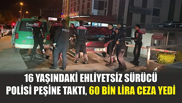 16 yaşındaki ehliyetsiz sürücü polisi peşine taktı, 60 bin lira ceza yedi
