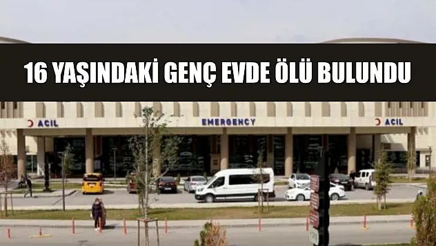 16 yaşındaki genç evde ölü bulundu