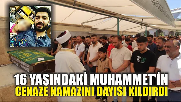 16 yaşındaki Muhammet'in cenaze namazını dayısı kıldırdı