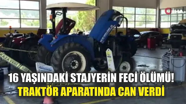 16 yaşındaki stajyerin feci ölümü! Traktör aparatında can verdi