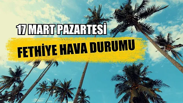 17 Mart Pazartesi Fethiye hava durumu