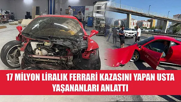 17 milyon liralık Ferrari kazasını yapan usta yaşananları anlattı