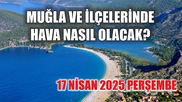 17 Nisan 2025 Perşembe  Muğla ve İlçelerinde hava nasıl olacak?