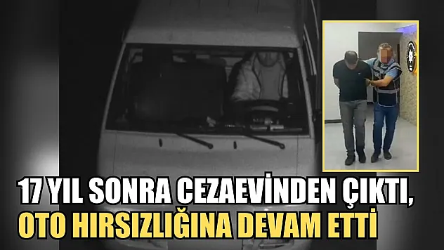 17 yıl sonra cezaevinden çıktı, oto hırsızlığına devam etti