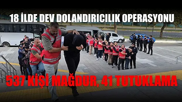 18 ilde dev dolandırıcılık operasyonu: 537 kişi mağdur, 41 tutuklama