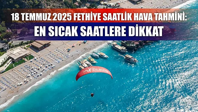 18 Temmuz 2025 Fethiye Saatlik Hava Tahmini: En Sıcak Saatlere Dikkat