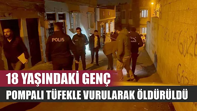 18 yaşındaki genç pompalı tüfekle vurularak öldürüldü