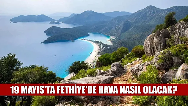 19 Mayıs'ta Fethiye'de hava nasıl olacak?