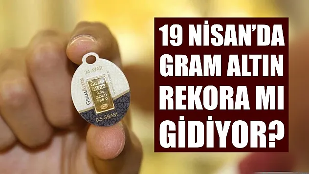19 Nisan'da gram altın rekora mı gidiyor?