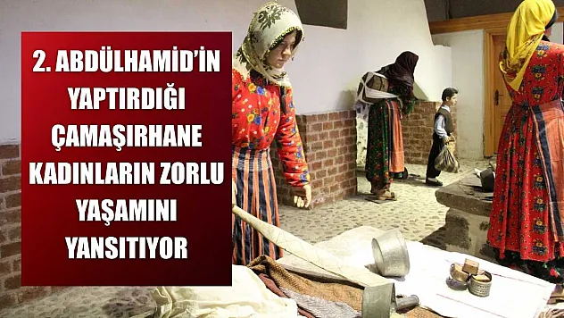 2. Abdülhamid'in yaptırdığı çamaşırhane kadınların zorlu yaşamını yansıtıyor