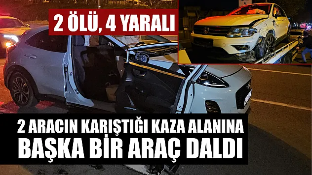2 aracın karıştığı kaza alanına başka bir araç daldı: 2 ölü, 4 yaralı