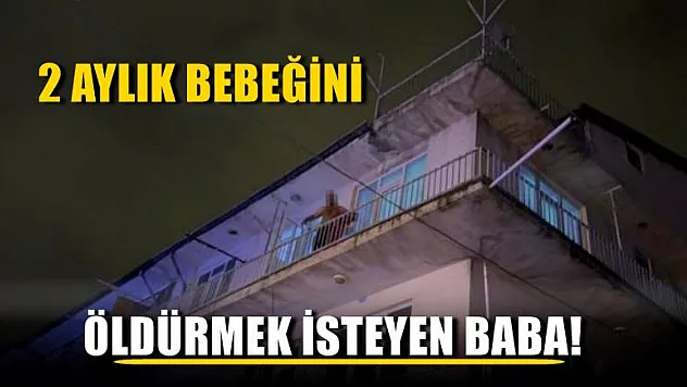 2 aylık bebeğini öldürmek isteyen baba!