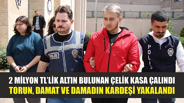 2 milyon TL'lik altın bulunan çelik kasa çalındı: Torun, damat ve damadın kardeşi yakalandı