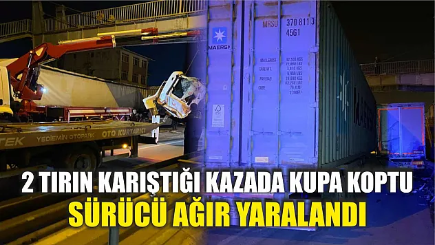 2 tırın karıştığı kazada kupa koptu: Sürücü ağır yaralandı