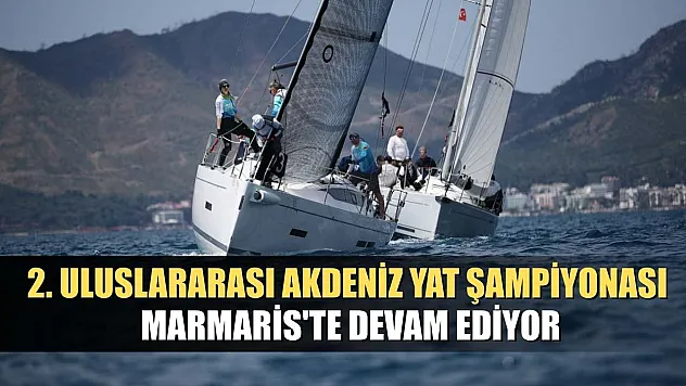 2. Uluslararası Akdeniz Yat Şampiyonası Marmaris'te devam ediyor