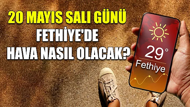 20 Mayıs Salı günü Fethiye'de hava nasıl olacak