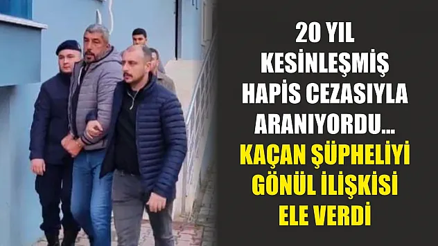 20 yıl kesinleşmiş hapis cezasıyla aranıyordu...Kaçan şüpheliyi gönül ilişkisi ele verdi