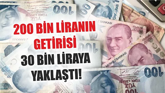 200 bin liranın getirisi 30 bin liraya yaklaştı!