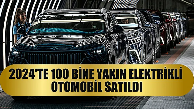 2024'te 100 bine yakın elektrikli otomobil satıldı