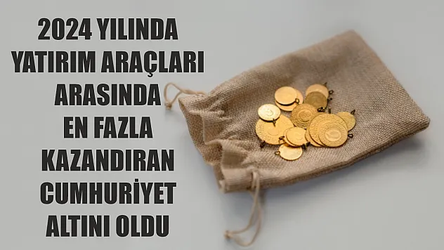 2024 yılında yatırım araçları arasında en fazla kazandıran cumhuriyet altını oldu