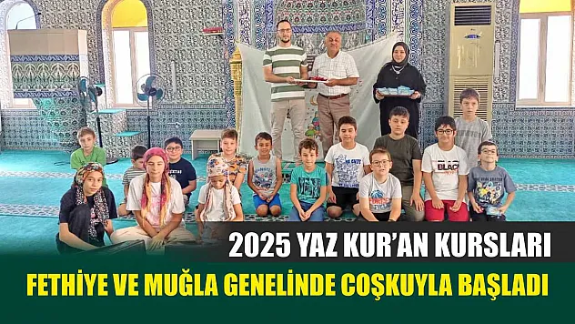 2025 Yaz Kur'an Kursları Fethiye ve Muğla Genelinde Coşkuyla Başladı