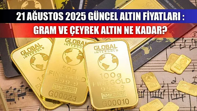 21 Ağustos 2025 Güncel Altın Fiyatları : Gram ve Çeyrek Altın Ne Kadar?
